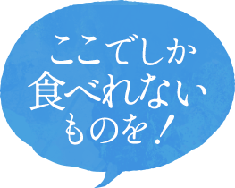 ここでしか食べれないものを！